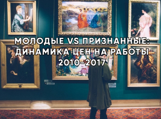 МОЛОДЫЕ VS ПРИЗНАННЫЕ: ДИНАМИКА ЦЕН НА РАБОТЫ 2010–2017