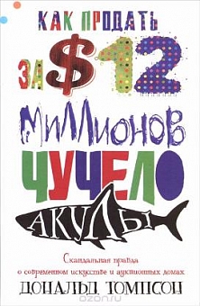 Как продать за 12 миллионов долларов чучело акулы. Скандальная правда о современном искусстве и аукционных домах